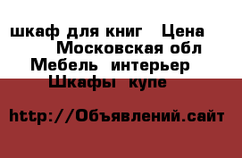 шкаф для книг › Цена ­ 900 - Московская обл. Мебель, интерьер » Шкафы, купе   